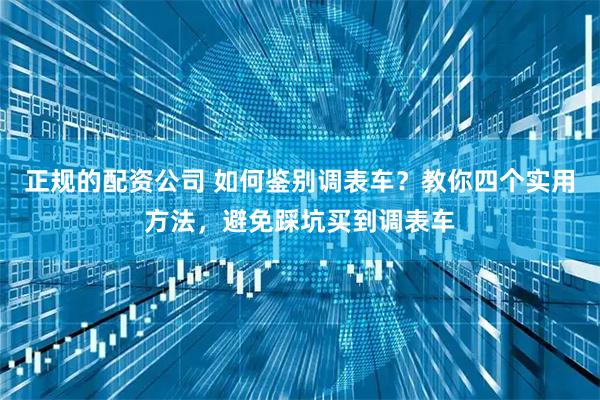 正规的配资公司 如何鉴别调表车？教你四个实用方法，避免踩坑买到调表车