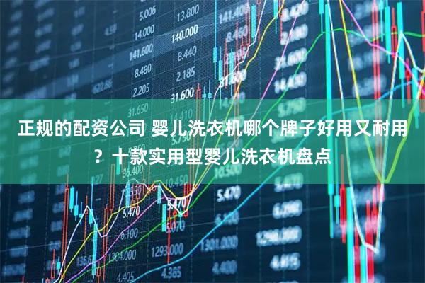正规的配资公司 婴儿洗衣机哪个牌子好用又耐用？十款实用型婴儿洗衣机盘点