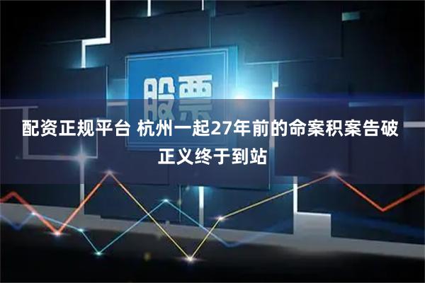 配资正规平台 杭州一起27年前的命案积案告破 正义终于到站