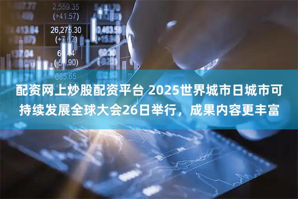 配资网上炒股配资平台 2025世界城市日城市可持续发展全球大会26日举行，成果内容更丰富