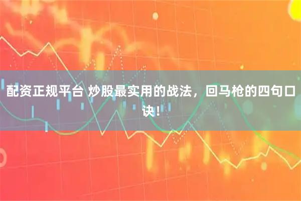 配资正规平台 炒股最实用的战法，回马枪的四句口诀！