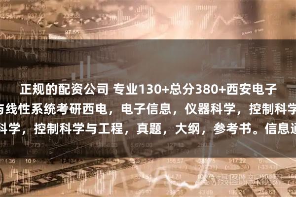 正规的配资公司 专业130+总分380+西安电子科技大学892原931信号与线性系统考研西电，电子信息，仪器科学，控制科学与工程，真题，大纲，参考书。信息通信考研Jenny