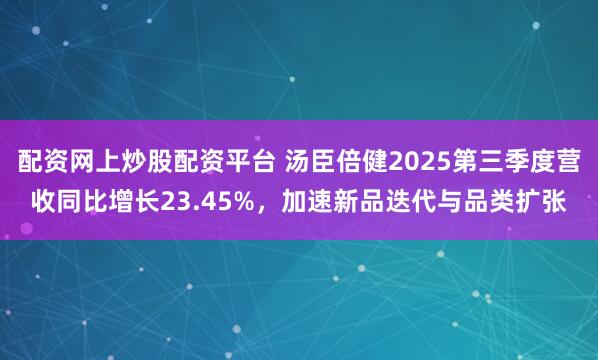 配资网上炒股配资平台 汤臣倍健2025第三季度营收同比增长23.45%，加速新品迭代与品类扩张