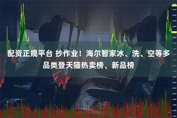 配资正规平台 抄作业！海尔智家冰、洗、空等多品类登天猫热卖榜、新品榜