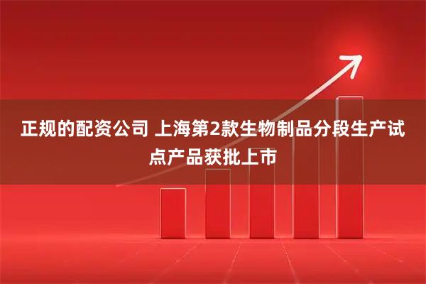 正规的配资公司 上海第2款生物制品分段生产试点产品获批上市