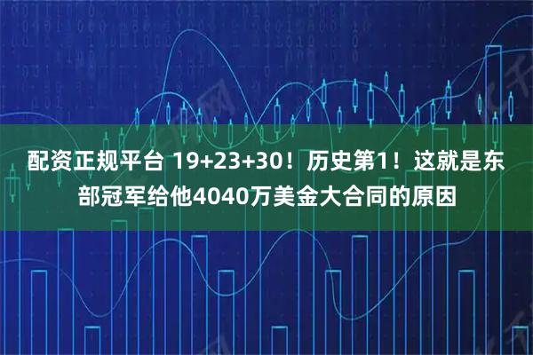 配资正规平台 19+23+30！历史第1！这就是东部冠军给他4040万美金大合同的原因