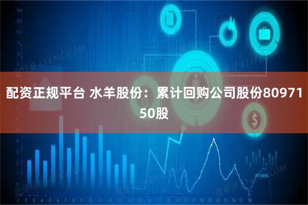 配资正规平台 水羊股份：累计回购公司股份8097150股
