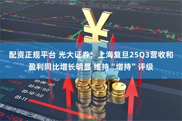 配资正规平台 光大证券：上海复旦25Q3营收和盈利同比增长明显 维持“增持”评级