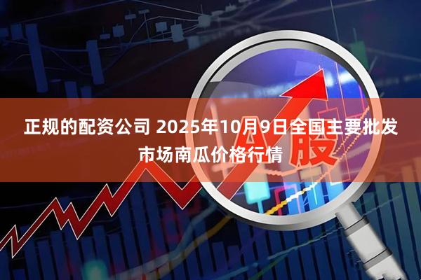 正规的配资公司 2025年10月9日全国主要批发市场南瓜价格行情