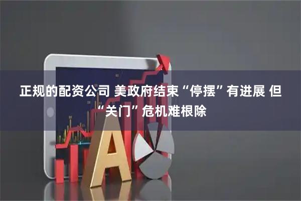 正规的配资公司 美政府结束“停摆”有进展 但“关门”危机难根除