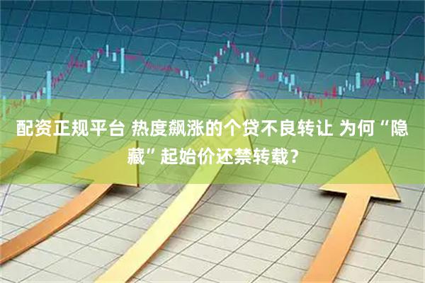 配资正规平台 热度飙涨的个贷不良转让 为何“隐藏”起始价还禁转载？