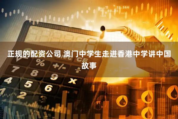 正规的配资公司 澳门中学生走进香港中学讲中国故事