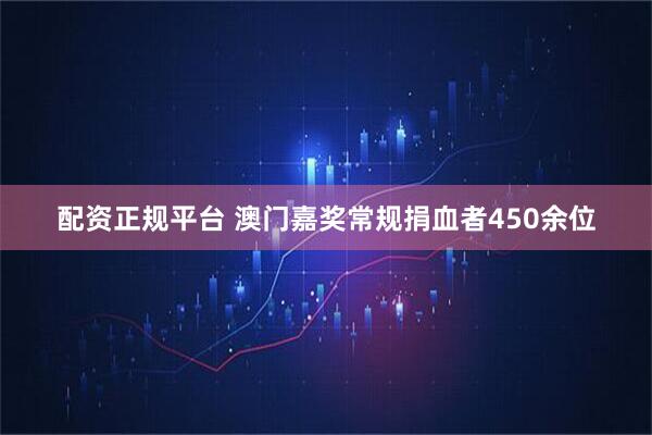 配资正规平台 澳门嘉奖常规捐血者450余位