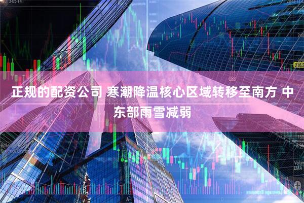 正规的配资公司 寒潮降温核心区域转移至南方 中东部雨雪减弱