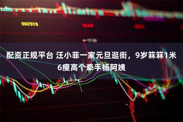 配资正规平台 汪小菲一家元旦逛街，9岁箖箖1米6瘦高个牵手杨阿姨