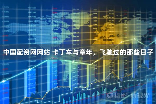 中国配资网网站 卡丁车与童年，飞驰过的那些日子