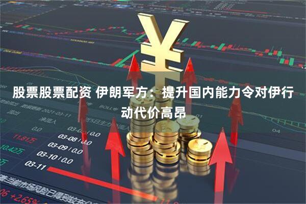 股票股票配资 伊朗军方：提升国内能力令对伊行动代价高昂