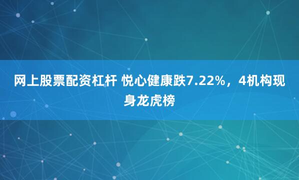 网上股票配资杠杆 悦心健康跌7.22%，4机构现身龙虎榜