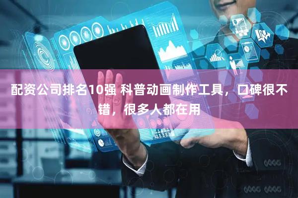 配资公司排名10强 科普动画制作工具，口碑很不错，很多人都在用