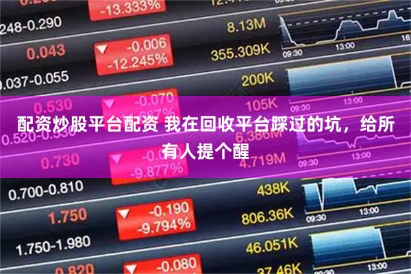 配资炒股平台配资 我在回收平台踩过的坑，给所有人提个醒