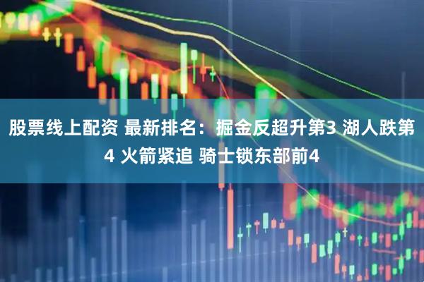 股票线上配资 最新排名：掘金反超升第3 湖人跌第4 火箭紧追 骑士锁东部前4
