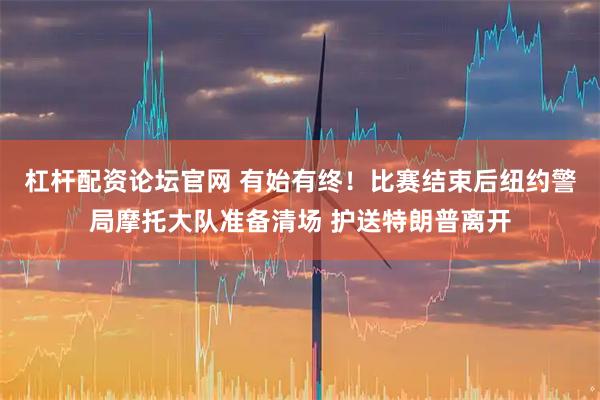 杠杆配资论坛官网 有始有终！比赛结束后纽约警局摩托大队准备清场 护送特朗普离开